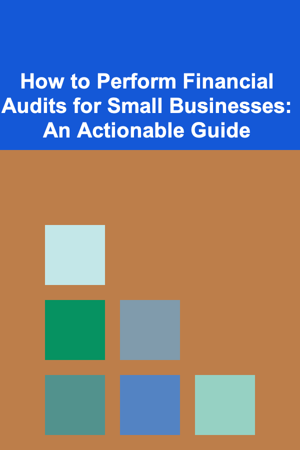 How to Perform Financial Audits for Small Businesses: An Actionable Guide