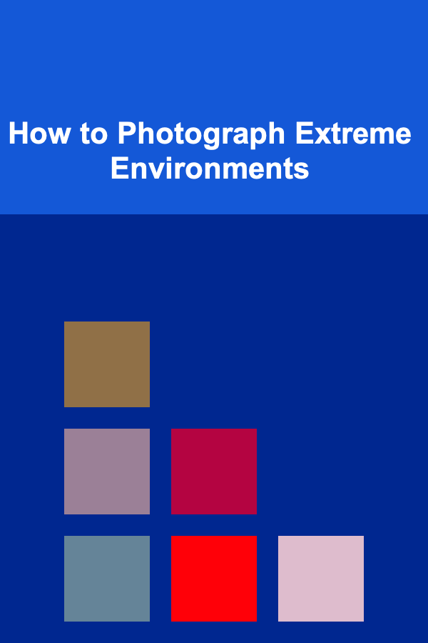 How to Photograph Extreme Environments