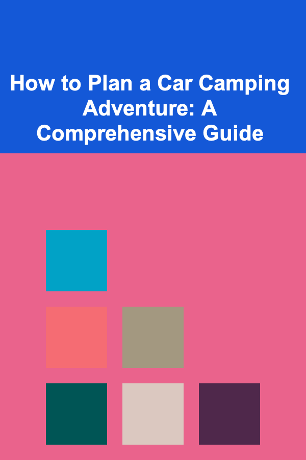 How to Plan a Car Camping Adventure: A Comprehensive Guide