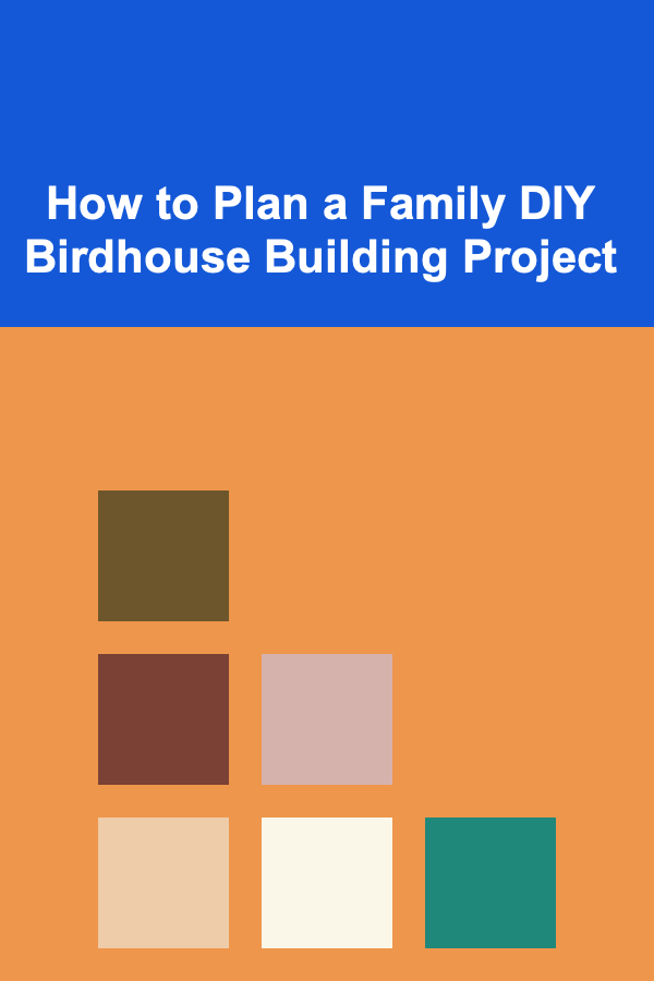 How to Plan a Family DIY Birdhouse Building Project