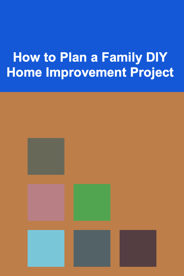 How to Plan a Family DIY Home Improvement Project