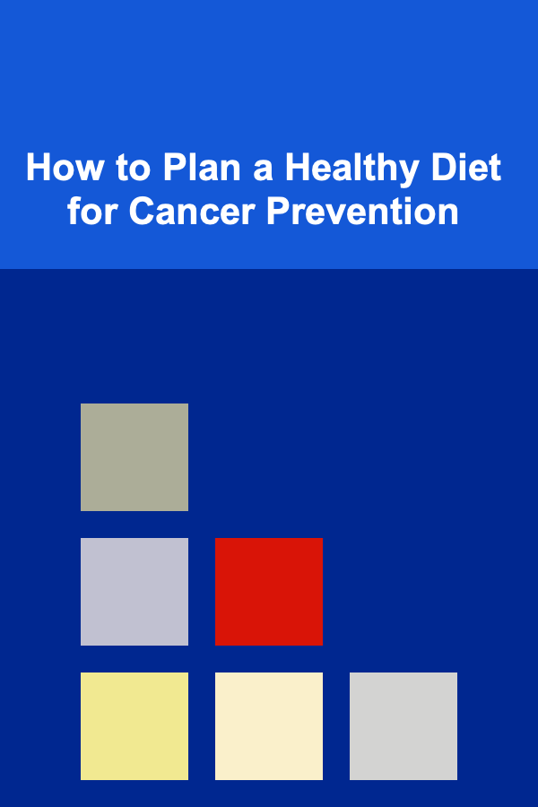 How to Plan a Healthy Diet for Cancer Prevention