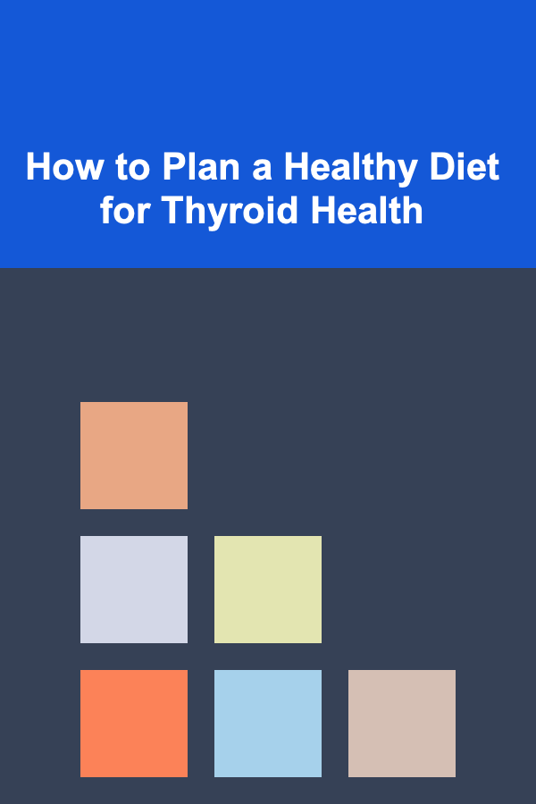 How to Plan a Healthy Diet for Thyroid Health