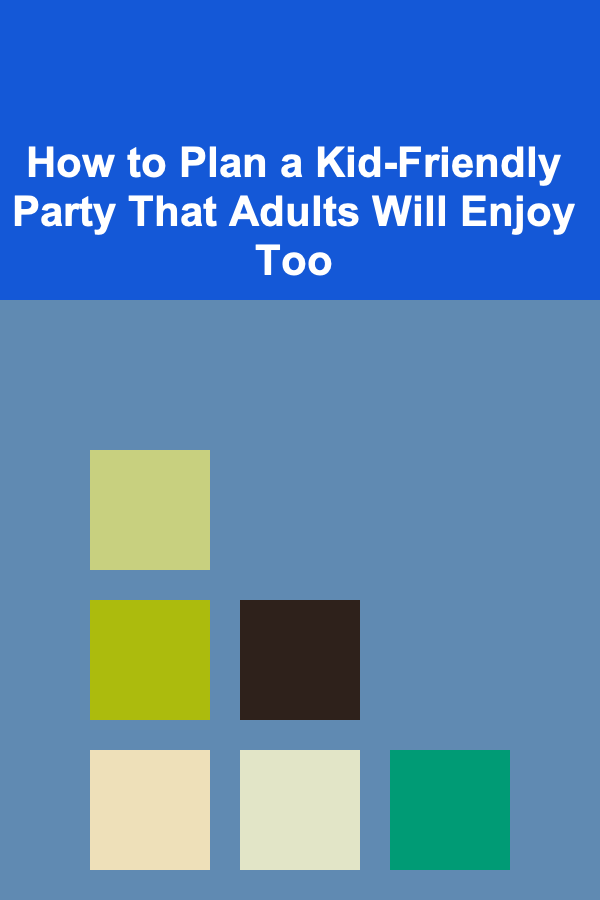 How to Plan a Kid-Friendly Party That Adults Will Enjoy Too