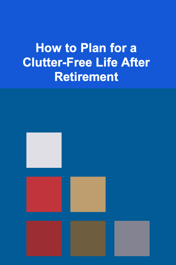 How to Plan for a Clutter-Free Life After Retirement