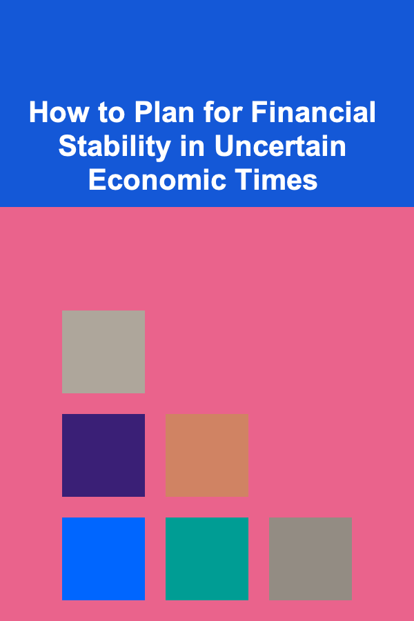 How to Plan for Financial Stability in Uncertain Economic Times