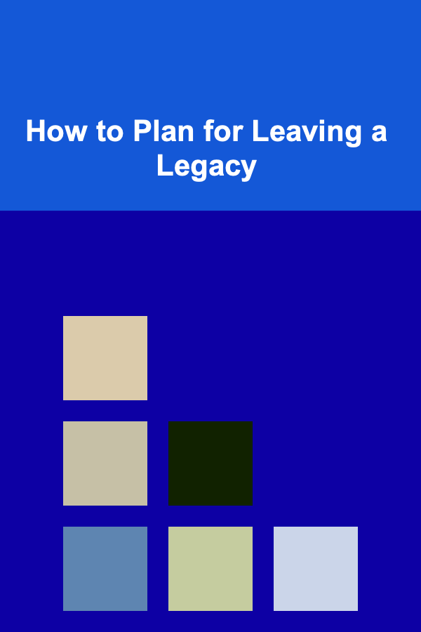 How to Plan for Leaving a Legacy