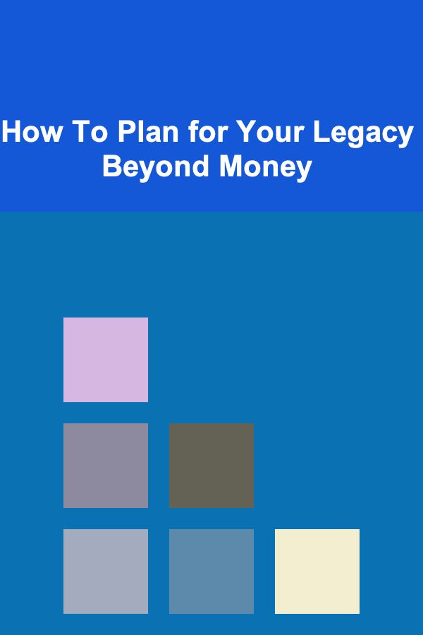 How To Plan for Your Legacy Beyond Money