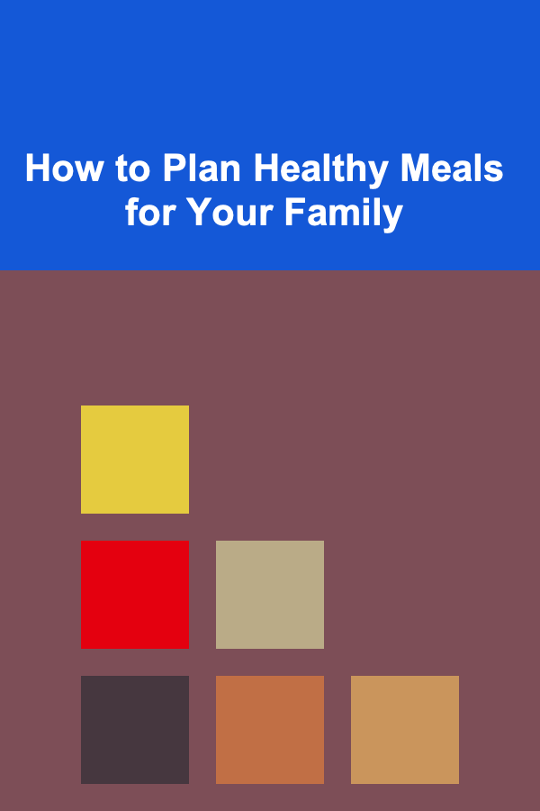 How to Plan Healthy Meals for Your Family