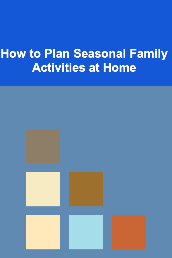 How to Plan Seasonal Family Activities at Home