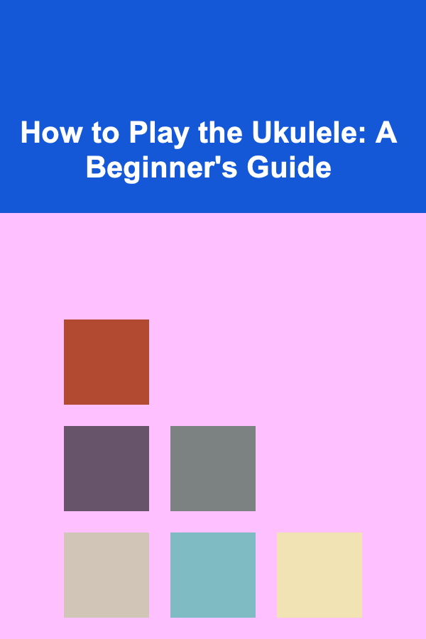 How to Play the Ukulele: A Beginner's Guide
