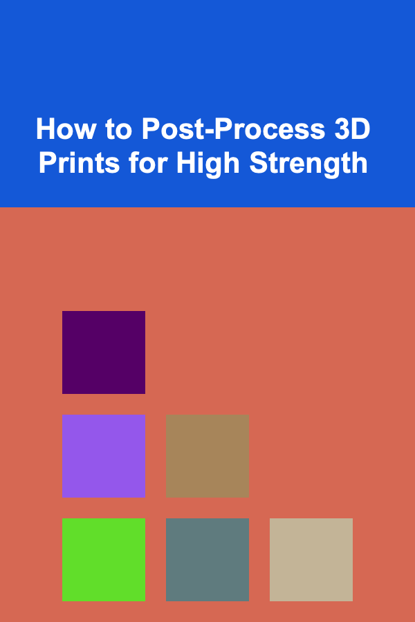 How to Post-Process 3D Prints for High Strength