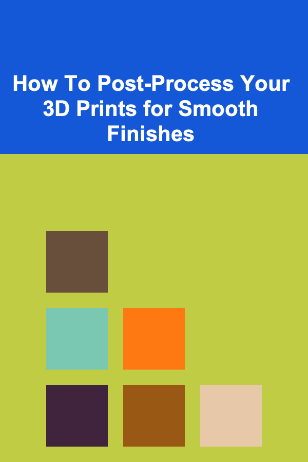 How To Post-Process Your 3D Prints for Smooth Finishes