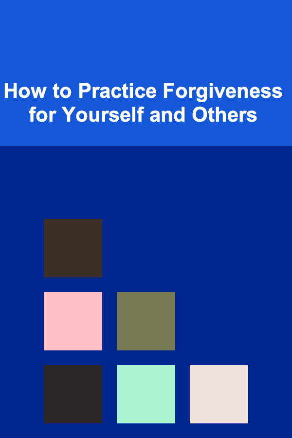 How to Practice Forgiveness for Yourself and Others