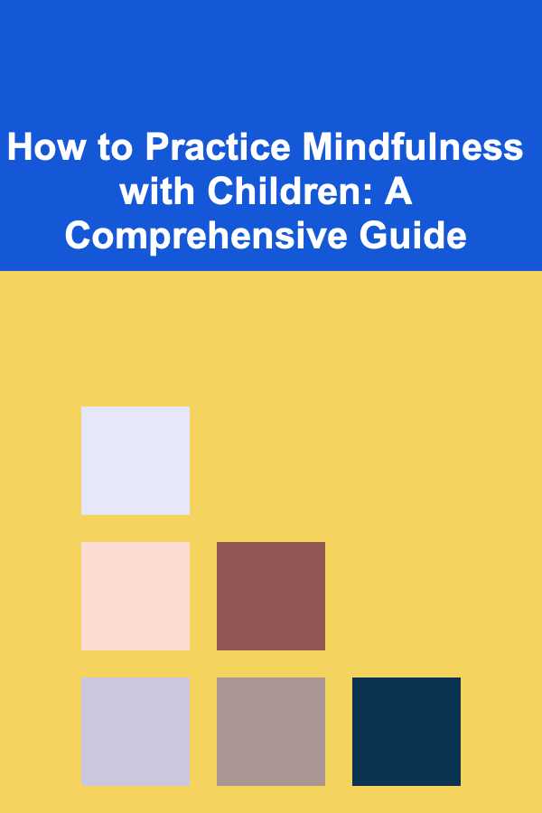 How to Practice Mindfulness with Children: A Comprehensive Guide