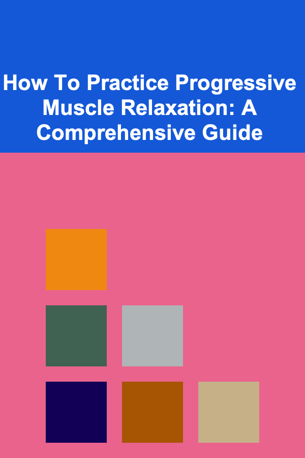 How To Practice Progressive Muscle Relaxation: A Comprehensive Guide