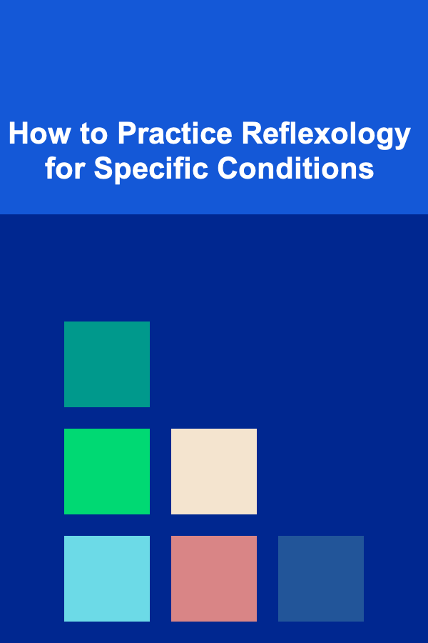 How to Practice Reflexology for Specific Conditions