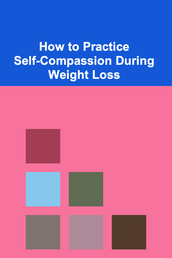 How to Practice Self-Compassion During Weight Loss