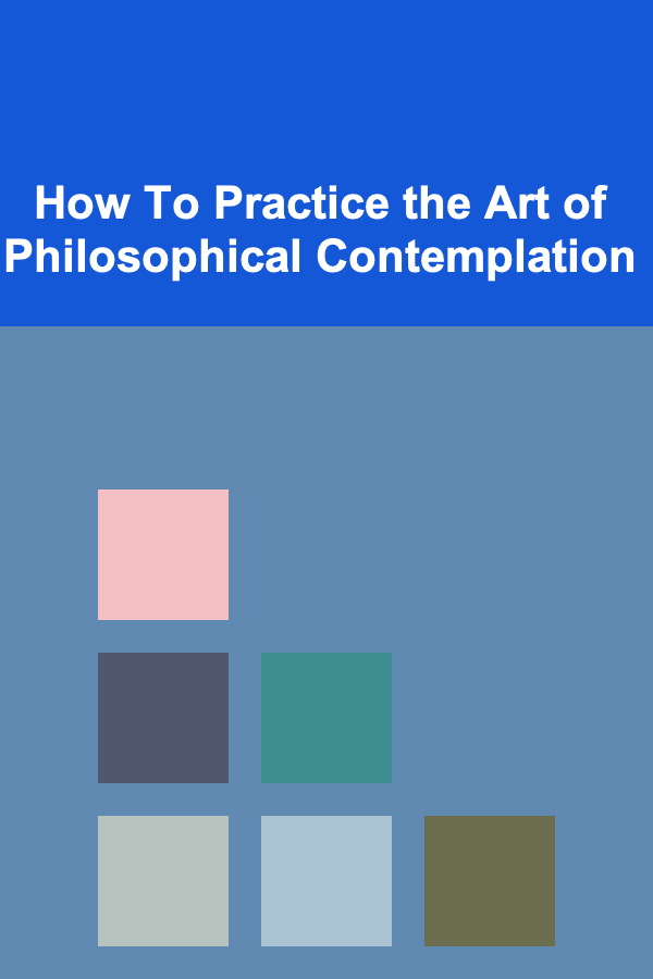 How To Practice the Art of Philosophical Contemplation