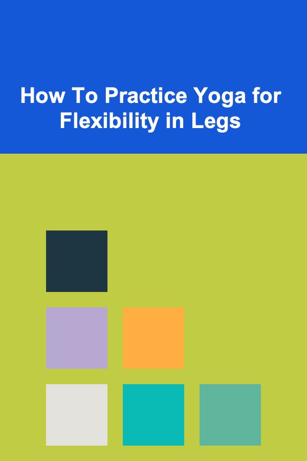How To Practice Yoga for Flexibility in Legs