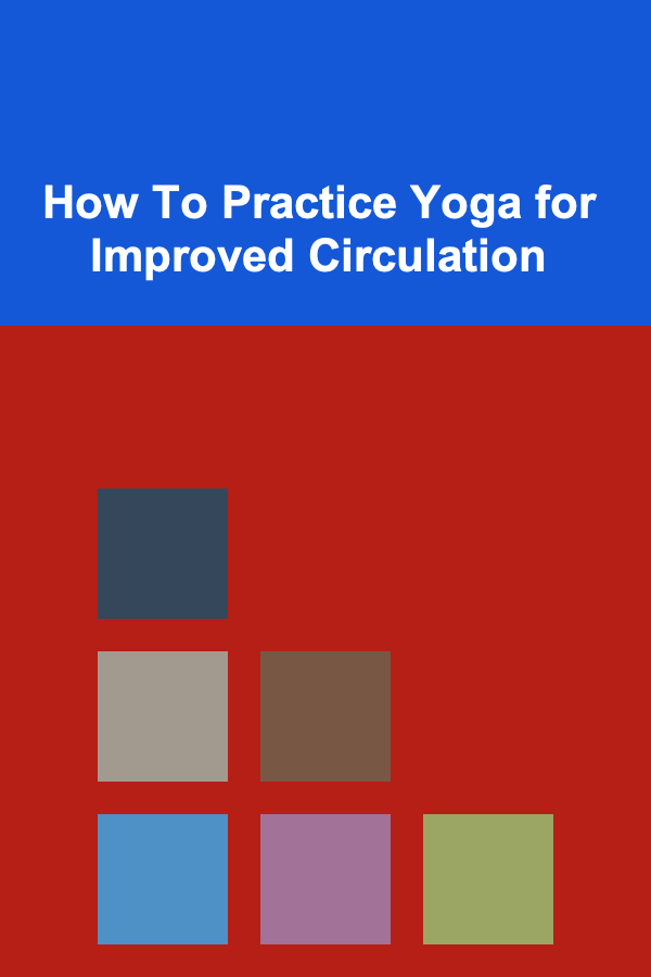 How To Practice Yoga for Improved Circulation
