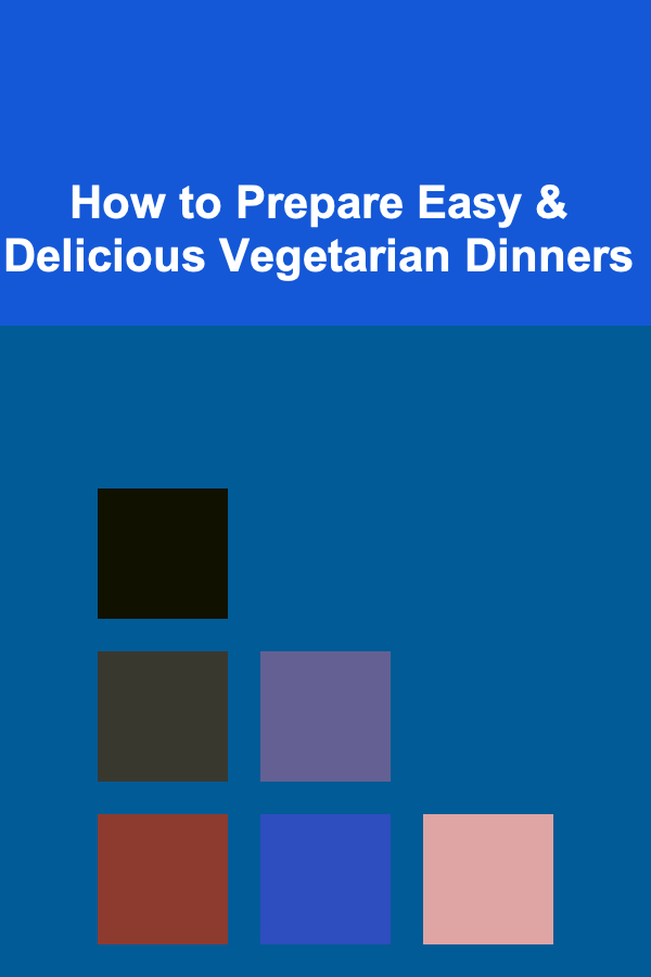 How to Prepare Easy & Delicious Vegetarian Dinners