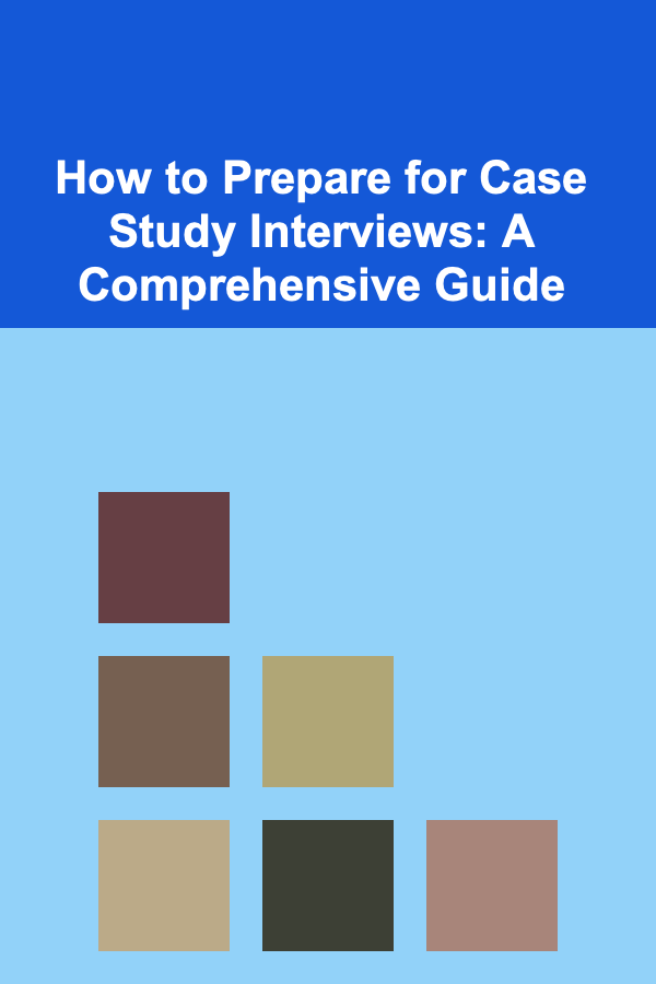 How to Prepare for Case Study Interviews: A Comprehensive Guide