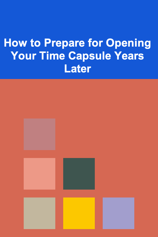 How to Prepare for Opening Your Time Capsule Years Later