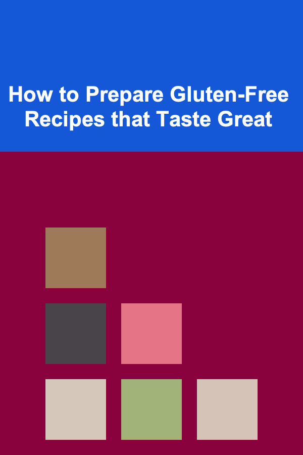 How to Prepare Gluten-Free Recipes that Taste Great