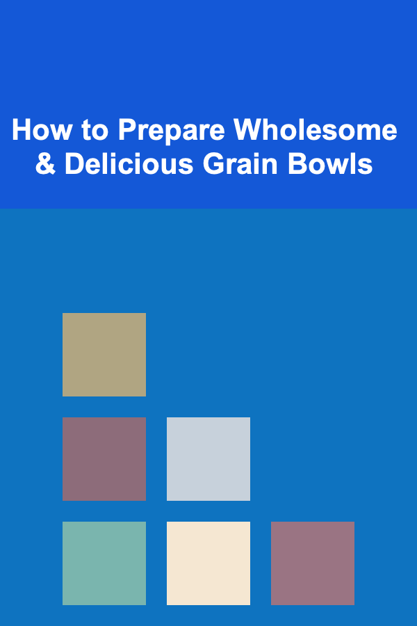 How to Prepare Wholesome & Delicious Grain Bowls