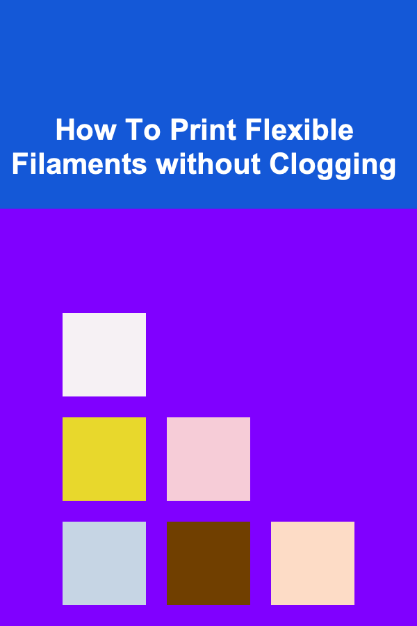 How To Print Flexible Filaments without Clogging