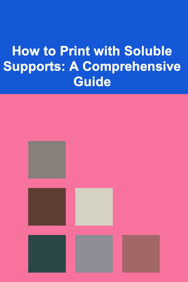 How to Print with Soluble Supports: A Comprehensive Guide