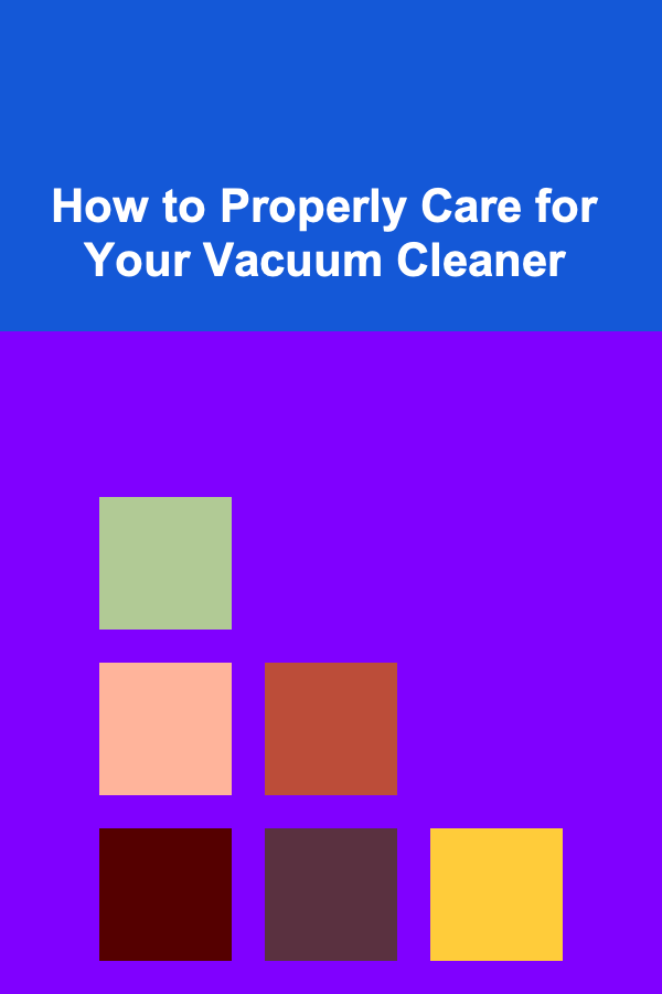 How to Properly Care for Your Vacuum Cleaner