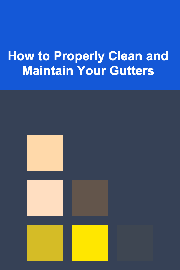 How to Properly Clean and Maintain Your Gutters