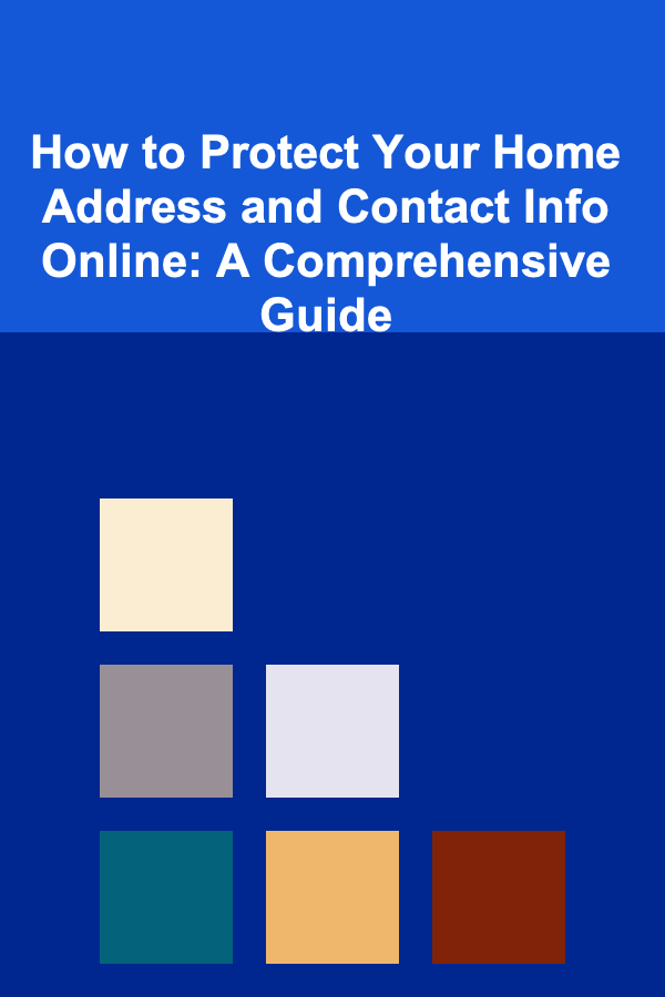 How to Protect Your Home Address and Contact Info Online: A Comprehensive Guide