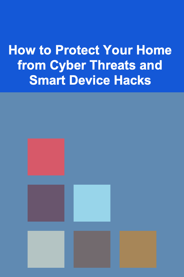 How to Protect Your Home from Cyber Threats and Smart Device Hacks