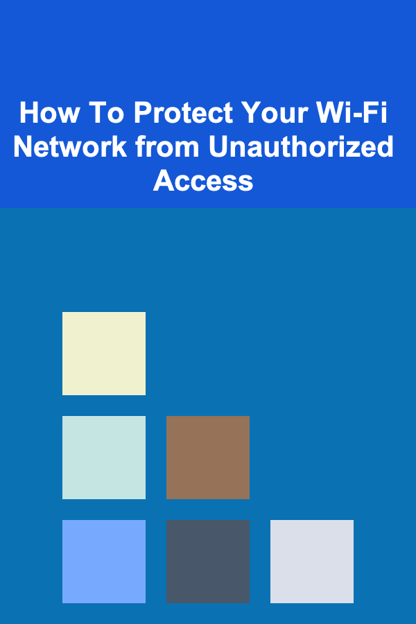 How To Protect Your Wi-Fi Network from Unauthorized Access