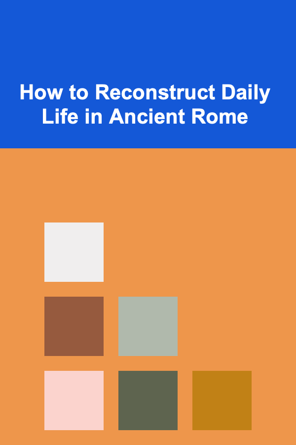 How to Reconstruct Daily Life in Ancient Rome
