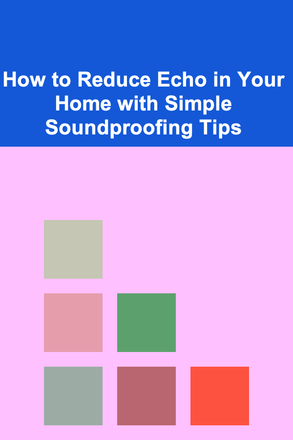 How to Reduce Echo in Your Home with Simple Soundproofing Tips