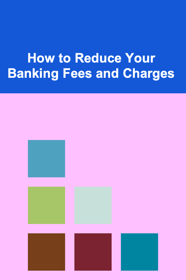 How to Reduce Your Banking Fees and Charges