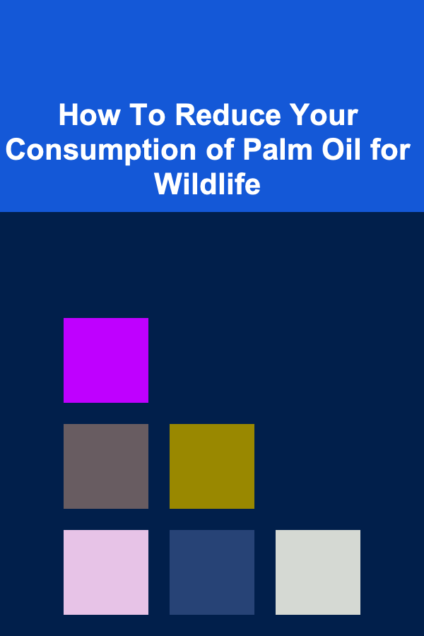 How To Reduce Your Consumption of Palm Oil for Wildlife