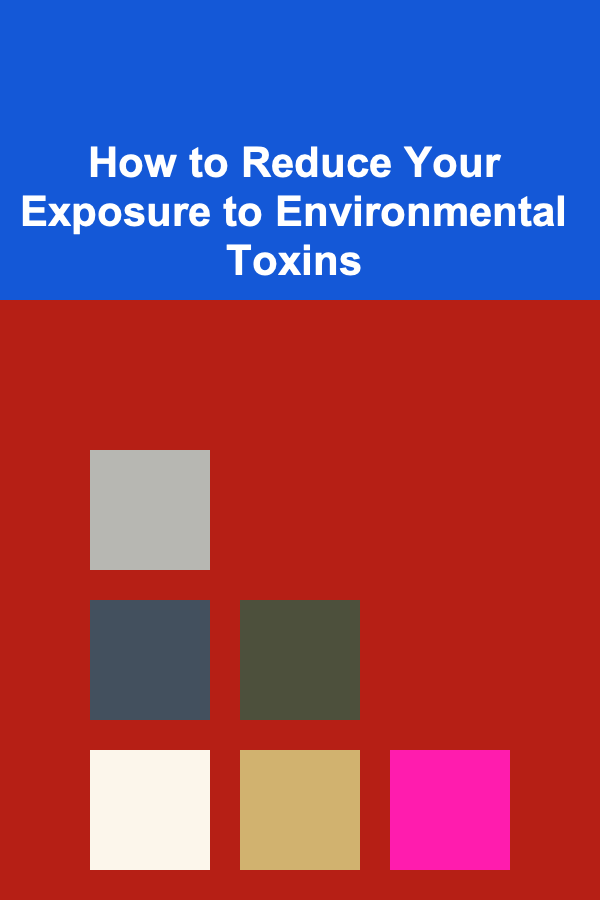 How to Reduce Your Exposure to Environmental Toxins