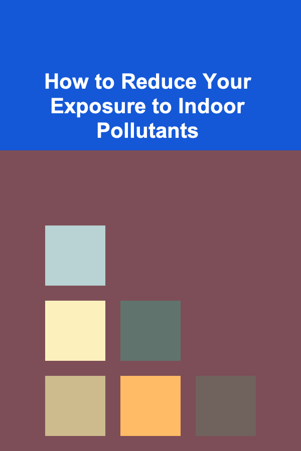 How to Reduce Your Exposure to Indoor Pollutants