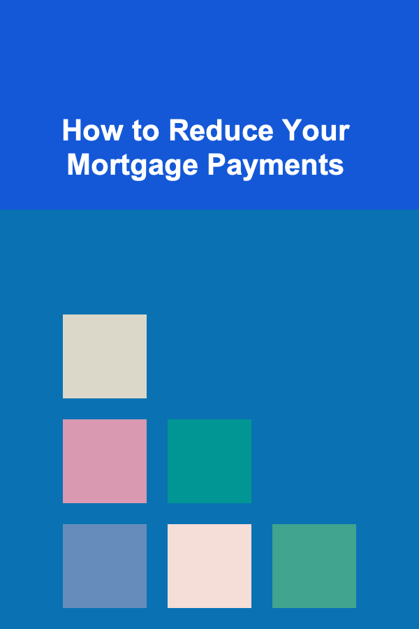 How to Reduce Your Mortgage Payments