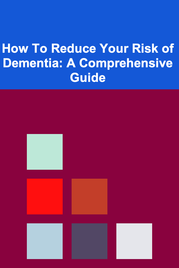 How To Reduce Your Risk of Dementia: A Comprehensive Guide