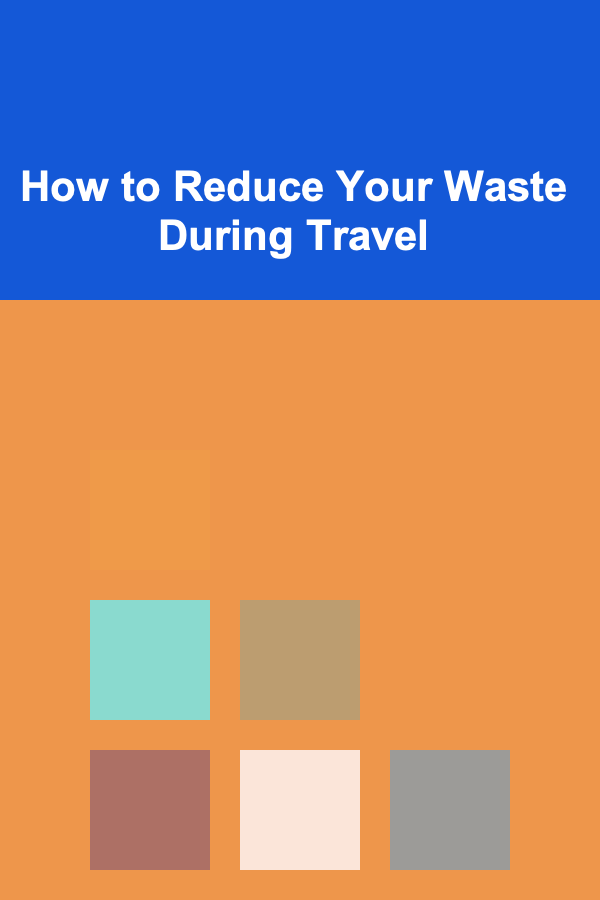 How to Reduce Your Waste During Travel