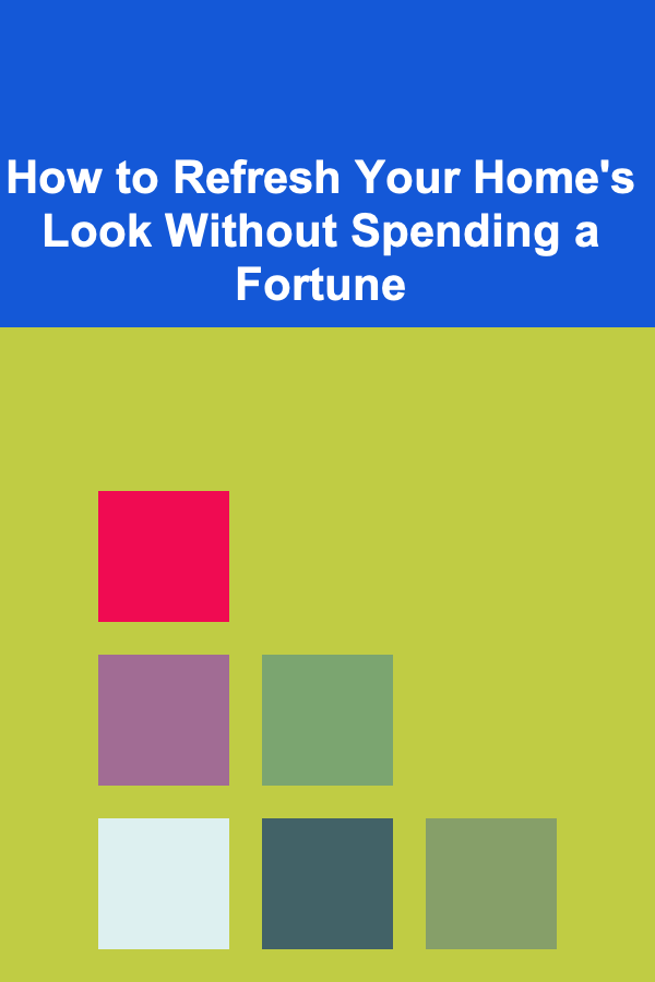 How to Refresh Your Home's Look Without Spending a Fortune