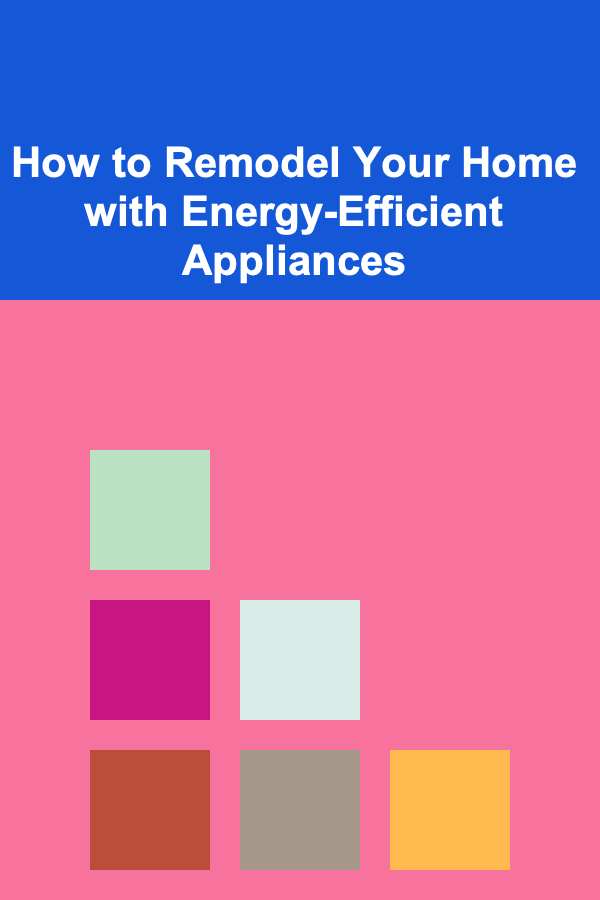 How to Remodel Your Home with Energy-Efficient Appliances