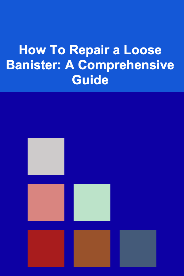 How To Repair a Loose Banister: A Comprehensive Guide