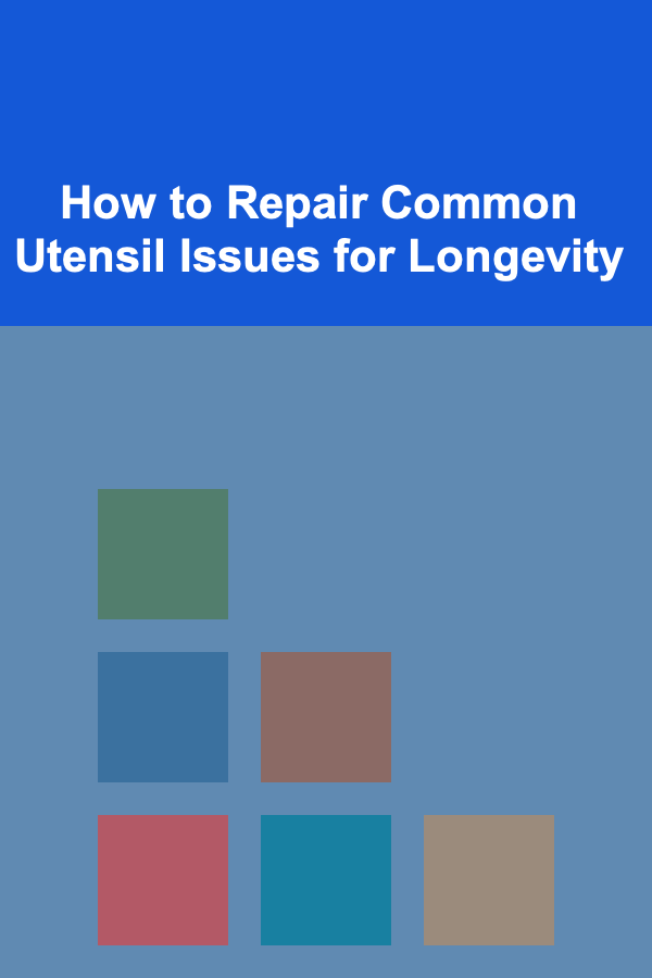 How to Repair Common Utensil Issues for Longevity